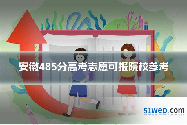 安徽485分高考志愿可报院校参考