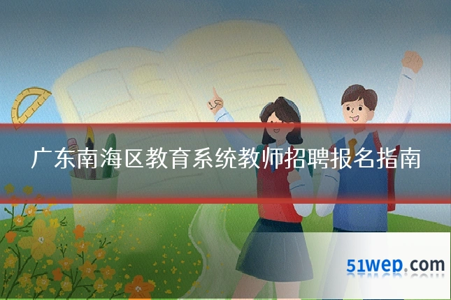 广东南海区教育系统教师招聘报名指南