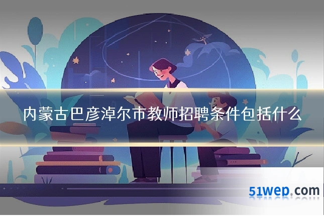 内蒙古巴彦淖尔市教师招聘条件包括什么