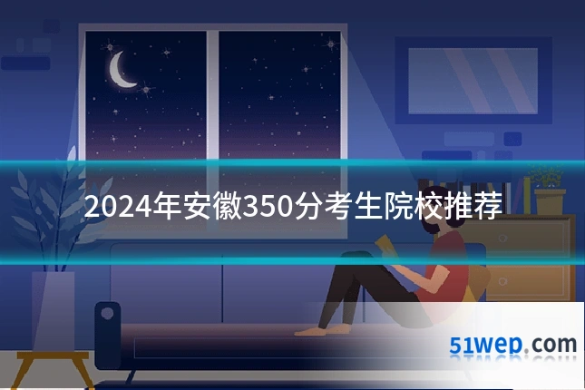 2024年安徽350分考生院校推荐
