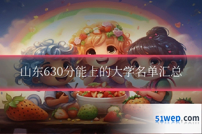 山东630分能上的大学名单汇总