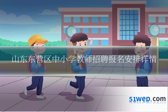 山东东营区中小学教师招聘报名安排详情