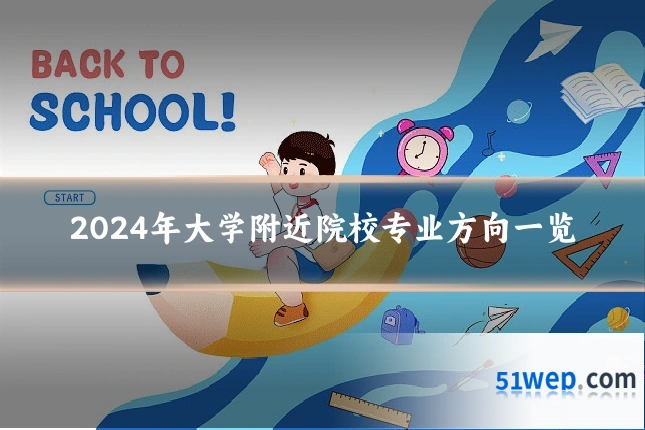 2024年大学附近院校专业方向一览