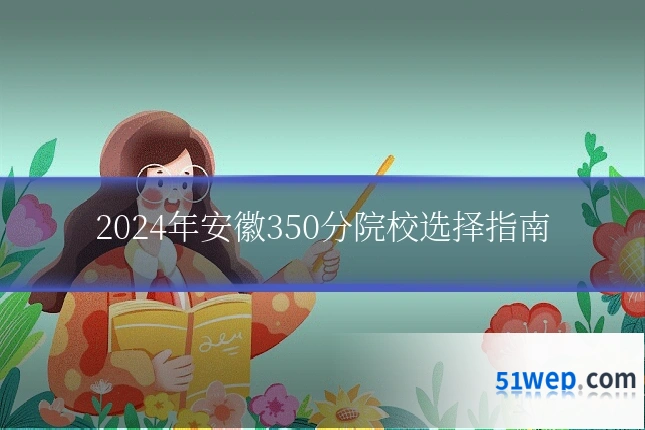2024年安徽350分院校选择指南