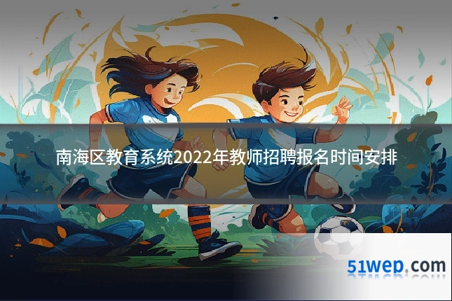 南海区教育系统2022年教师招聘报名时间安排