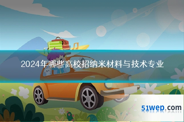 2024年哪些高校招纳米材料与技术专业