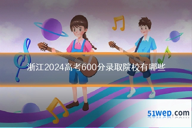 浙江2024高考600分录取院校有哪些