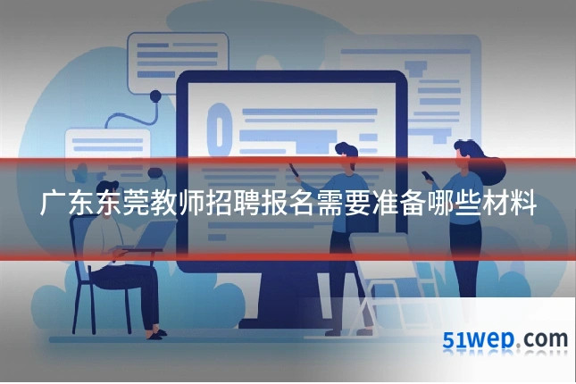 广东东莞教师招聘报名需要准备哪些材料