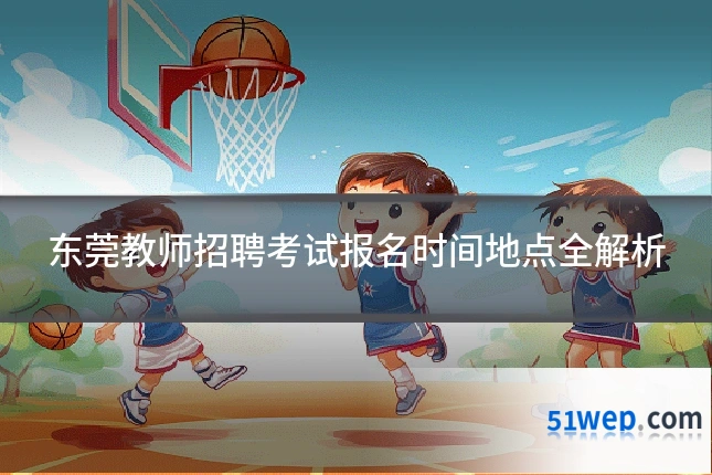 东莞教师招聘考试报名时间地点全解析