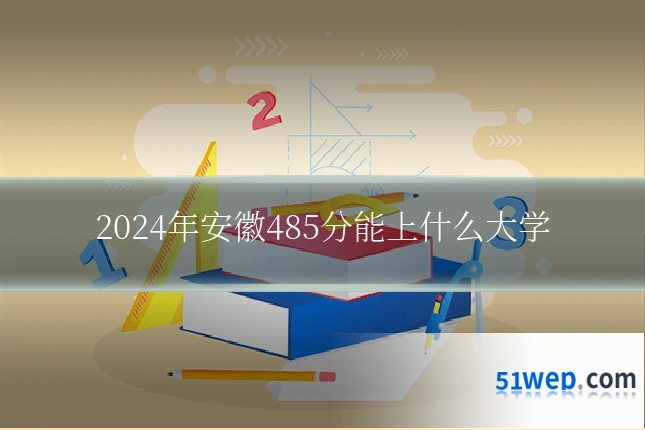 2024年安徽485分能上什么大学