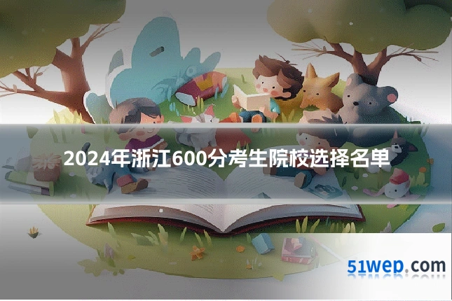 2024年浙江600分考生院校选择名单