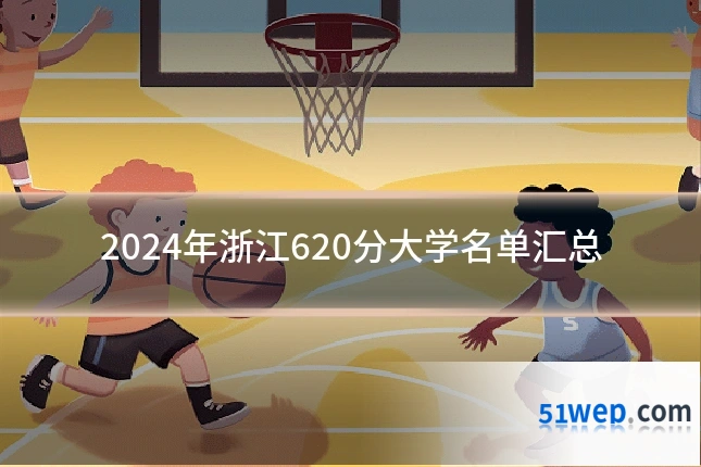 2024年浙江620分大学名单汇总
