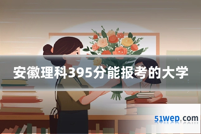 安徽理科395分能报考的大学