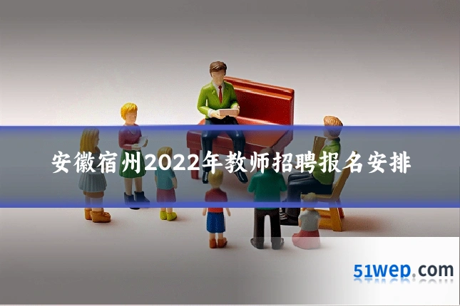 安徽宿州2022年教师招聘报名安排