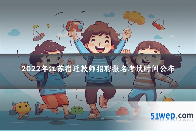 2022年江苏宿迁教师招聘报名考试时间公布