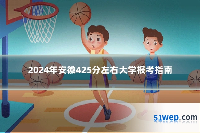 2024年安徽425分左右大学报考指南