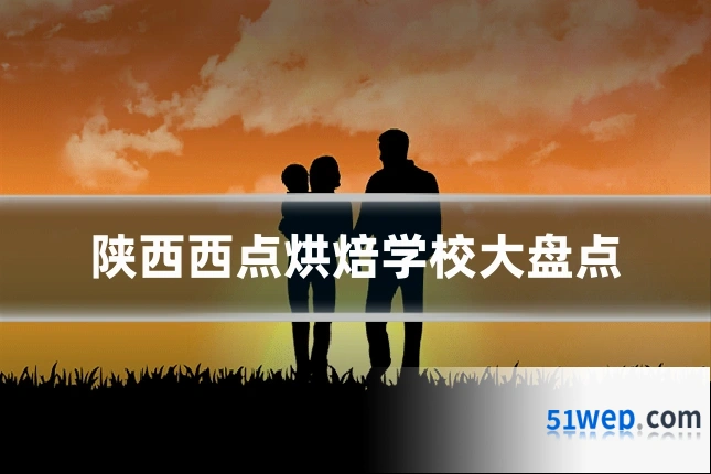 陕西西点烘焙学校大盘点