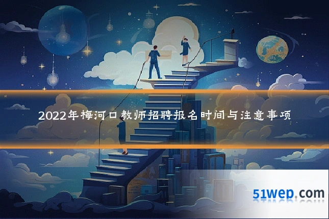 2022年梅河口教师招聘报名时间与注意事项