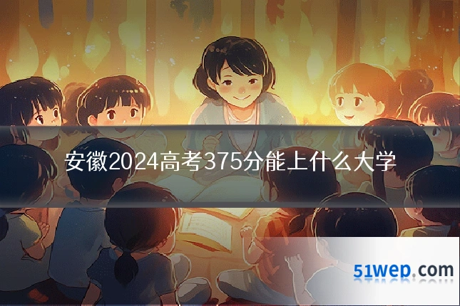 安徽2024高考375分能上什么大学