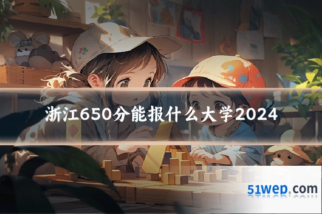 浙江650分能报什么大学2024
