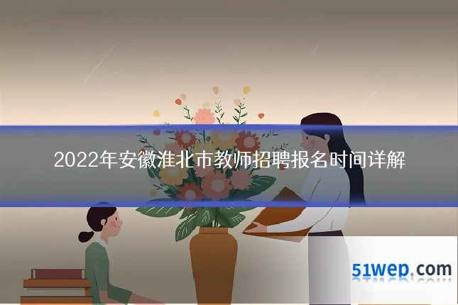 2022年安徽淮北市教师招聘报名时间详解