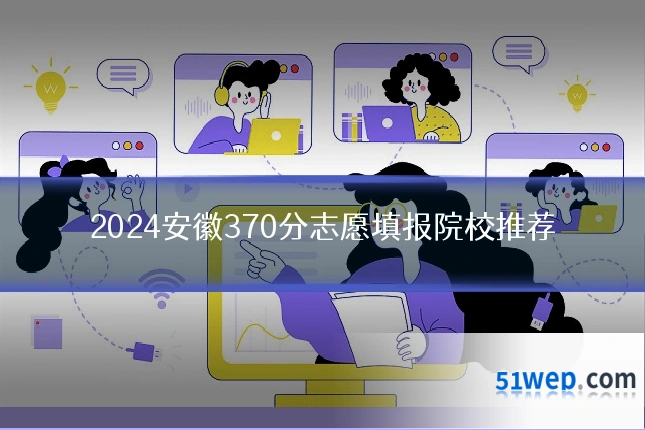 2024安徽370分志愿填报院校推荐