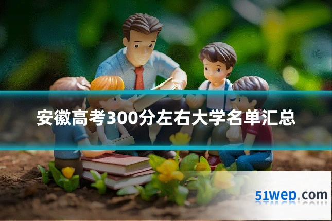 安徽高考300分左右大学名单汇总
