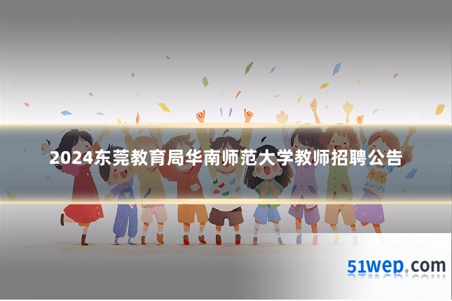 2024东莞教育局华南师范大学教师招聘公告