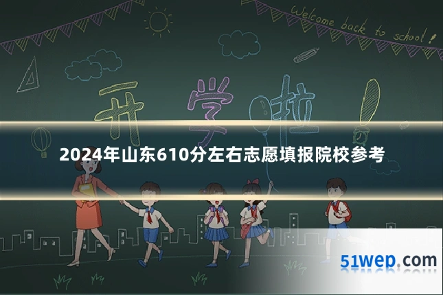 2024年山东610分左右志愿填报院校参考