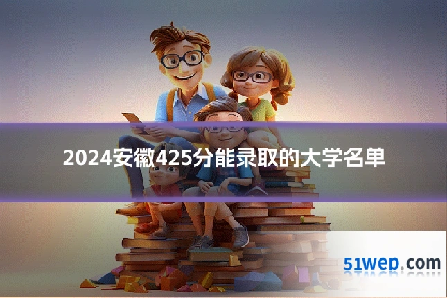 2024安徽425分能录取的大学名单