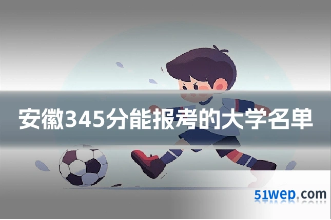 安徽345分能报考的大学名单