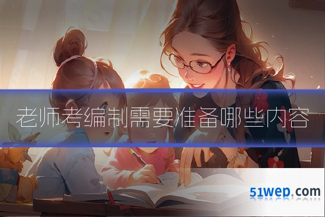老师考编制需要准备哪些内容