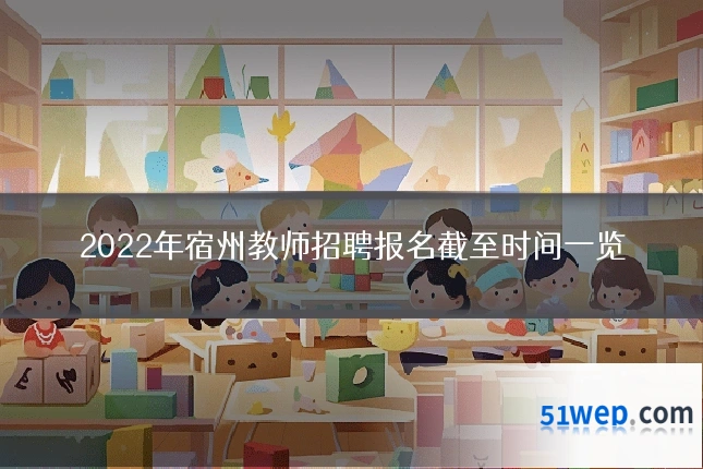 2022年宿州教师招聘报名截至时间一览