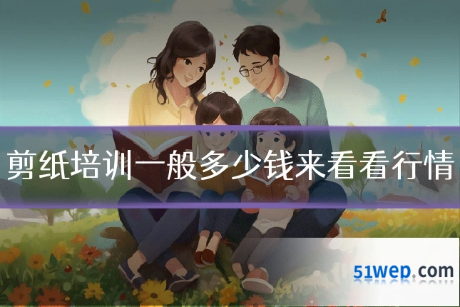 剪纸培训一般多少钱来看看行情