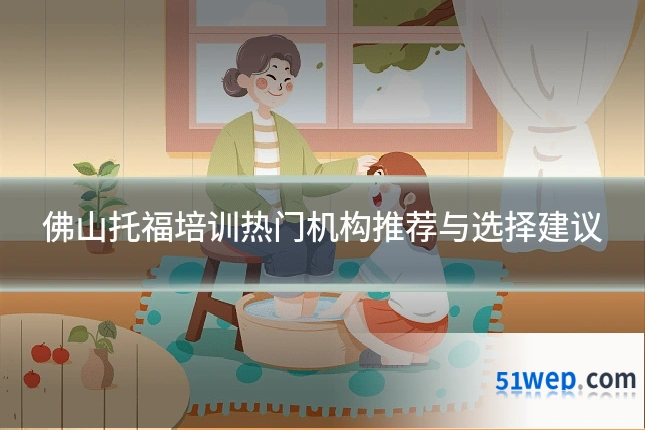 佛山托福培训热门机构推荐与选择建议