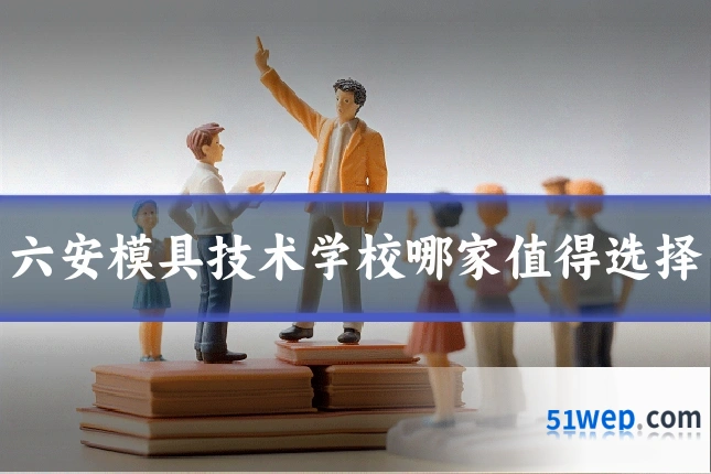 六安模具技术学校哪家值得选择