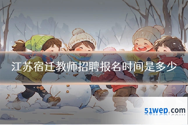 江苏宿迁教师招聘报名时间是多少