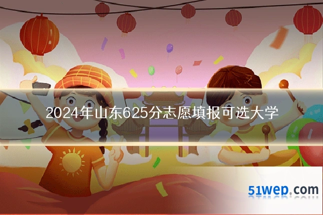 2024年山东625分志愿填报可选大学