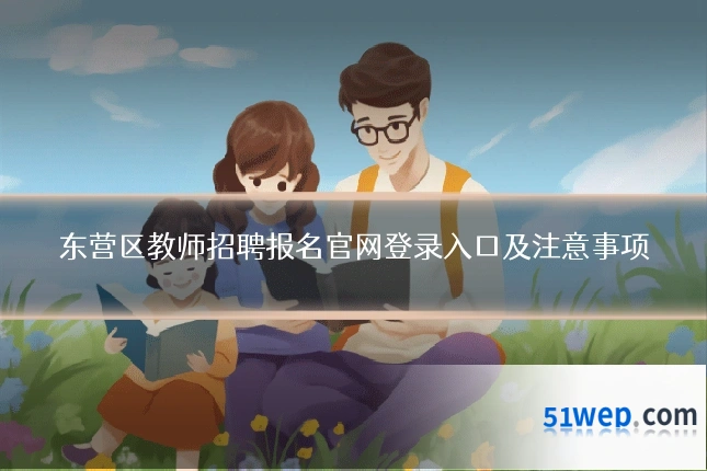 东营区教师招聘报名官网登录入口及注意事项