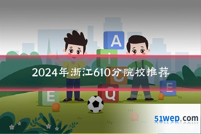 2024年浙江610分院校推荐