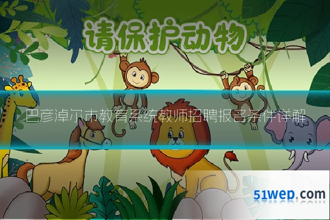 巴彦淖尔市教育系统教师招聘报名条件详解