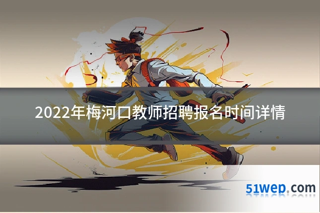 2022年梅河口教师招聘报名时间详情