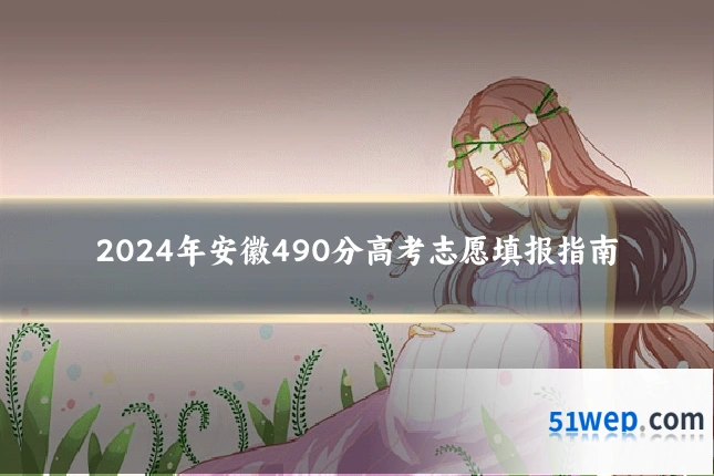 2024年安徽490分高考志愿填报指南