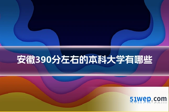 安徽390分左右的本科大学有哪些