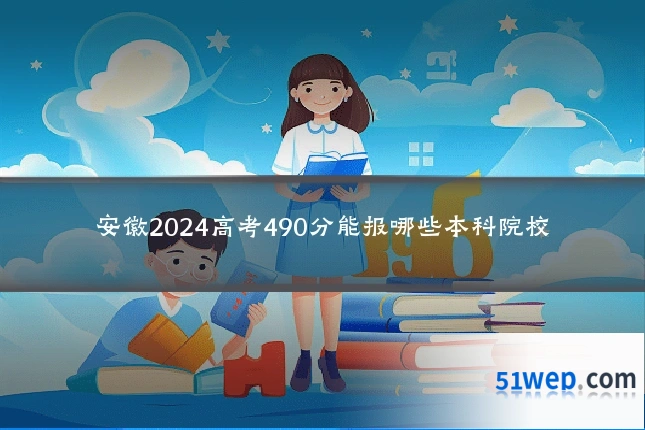 安徽2024高考490分能报哪些本科院校