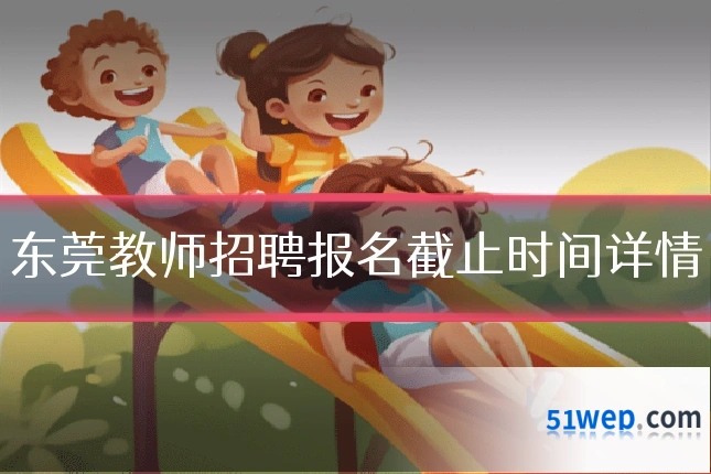 东莞教师招聘报名截止时间详情