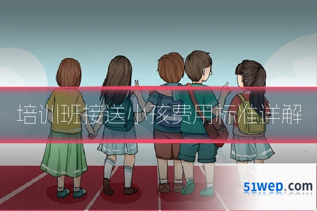 培训班接送小孩费用标准详解