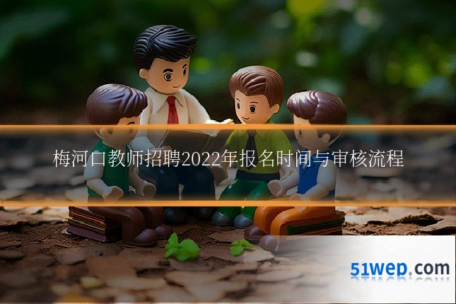 梅河口教师招聘2022年报名时间与审核流程