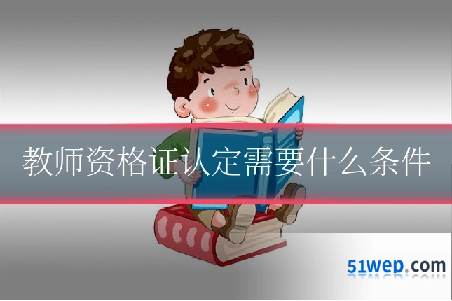 教师资格证认定需要什么条件