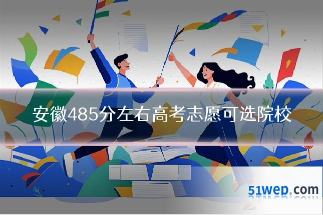 安徽485分左右高考志愿可选院校